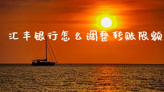 汇丰银行怎么调整转账限额_https://www.fansifence.com_国际期货行情_第1张