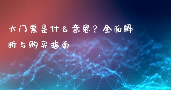 大门票是什么意思？全面解析与购买指南_https://www.fansifence.com_中国国际期货_第1张