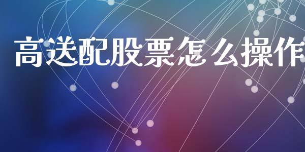 高送配股票怎么操作_https://www.fansifence.com_中国国际期货_第1张