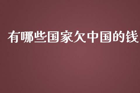 有哪些国家欠中国的钱_https://www.fansifence.com_恒指交易时间_第1张