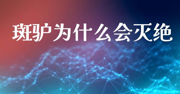 斑驴为什么会灭绝_https://www.fansifence.com_国际期货行情_第1张