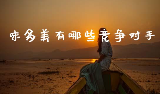 味多美有哪些竞争对手_https://www.fansifence.com_国际期货行情_第1张