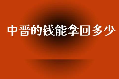中晋的钱能拿回多少_https://www.fansifence.com_国际期货_第1张