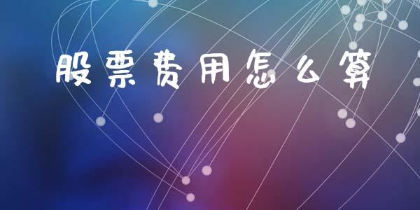 股票费用怎么算_https://www.fansifence.com_国际期货_第1张