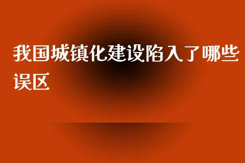 我国城镇化建设陷入了哪些误区_https://www.fansifence.com_国际期货行情_第1张