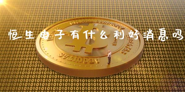 恒生电子有什么利好消息吗_https://www.fansifence.com_恒指交易时间_第1张