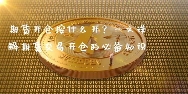 期货开仓按什么开？一文详解期货交易开仓的必备知识_https://www.fansifence.com_国际期货_第1张