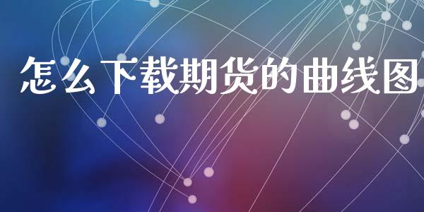 怎么下载期货的曲线图_https://www.fansifence.com_国际期货_第1张