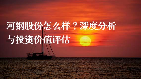 河钢股份怎么样？深度分析与投资价值评估_https://www.fansifence.com_恒指交易时间_第1张