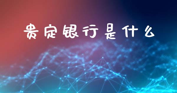 贵定银行是什么_https://www.fansifence.com_国际期货_第1张