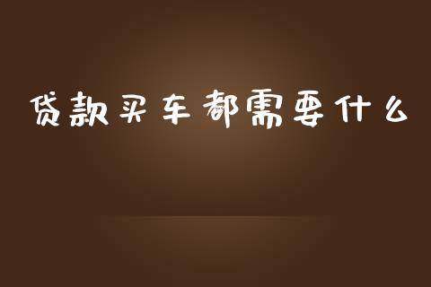 贷款买车都需要什么_https://www.fansifence.com_国际期货行情_第1张