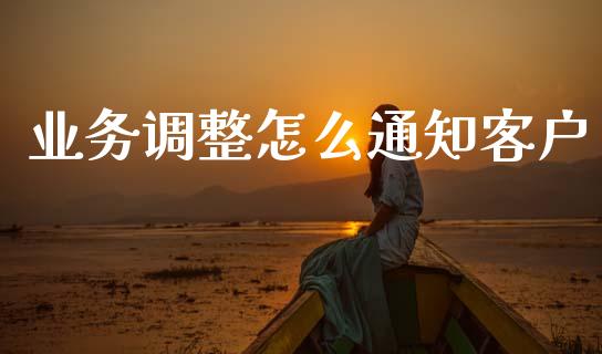 业务调整怎么通知客户_https://www.fansifence.com_中国国际期货_第1张