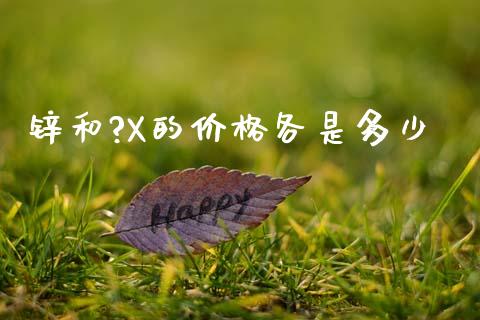 锌和?X的价格各是多少_https://www.fansifence.com_恒指交易时间_第1张