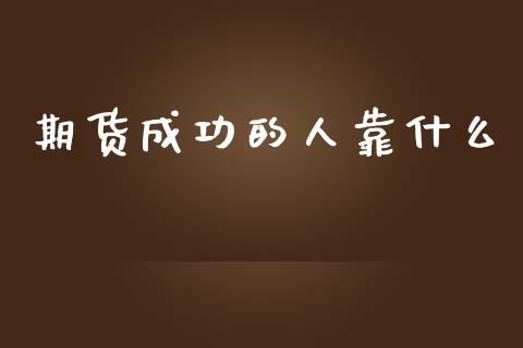 期货成功的人靠什么_https://www.fansifence.com_国际期货_第1张
