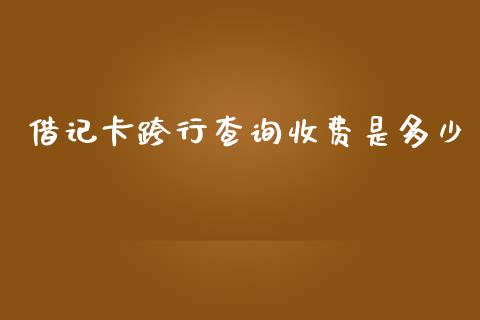 借记卡跨行查询收费是多少_https://www.fansifence.com_国际期货_第1张