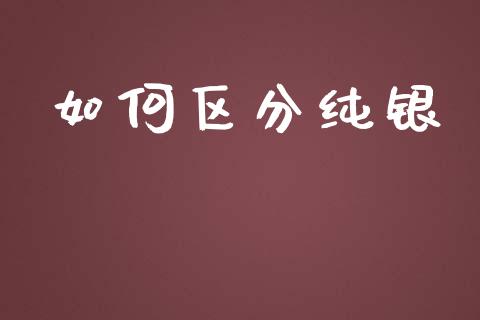 如何区分纯银_https://www.fansifence.com_中国国际期货_第1张