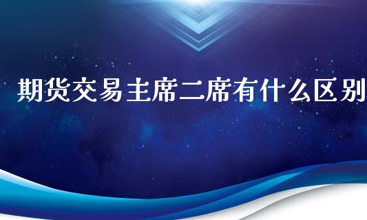 期货交易主席二席有什么区别_https://www.fansifence.com_恒指交易时间_第1张