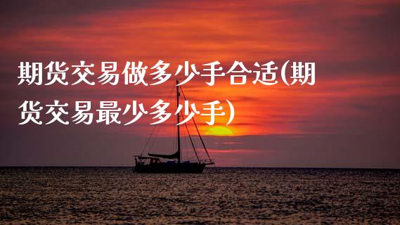 期货交易做多少手合适(期货交易最少多少手)_https://www.fansifence.com_恒指交易时间_第1张