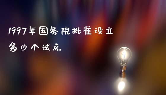 1997年国务院批准设立多少个试点_https://www.fansifence.com_国际期货行情_第1张