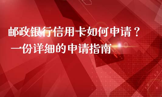 邮政银行信用卡如何申请？ 一份详细的申请指南_https://www.fansifence.com_国际期货行情_第1张