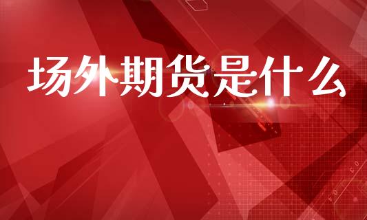 场外期货是什么_国际期货行情_第1张_国际期货_中国国际期货_恒指交易时间_国际期货行情 场外期货是什么_https://www.fansifence.com_国际期货行情_第1张