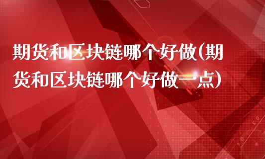 期货和区块链哪个好做(期货和区块链哪个好做一点)_https://www.fansifence.com_国际期货行情_第1张
