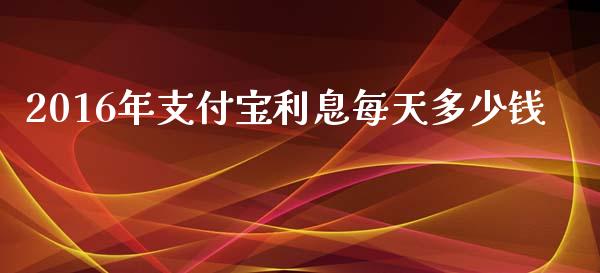 2016年支付宝利息每天多少钱_https://www.fansifence.com_中国国际期货_第1张