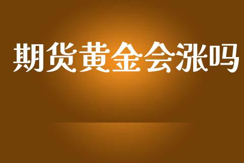 期货黄金会涨吗_https://www.fansifence.com_国际期货_第1张
