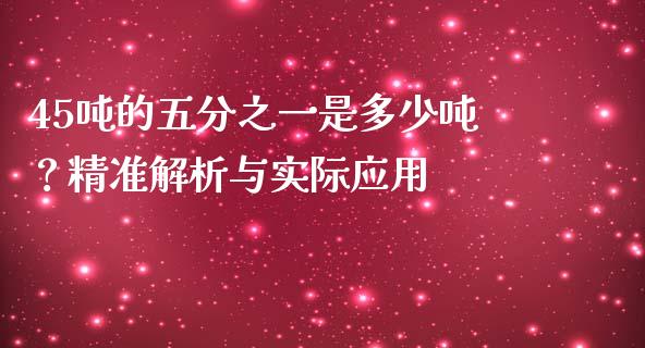 45吨的五分之一是多少吨？精准解析与实际应用_https://www.fansifence.com_国际期货行情_第1张