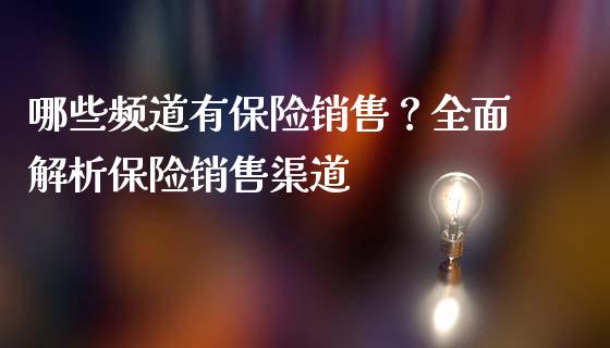 哪些频道有保险销售？全面解析保险销售渠道_https://www.fansifence.com_国际期货_第1张