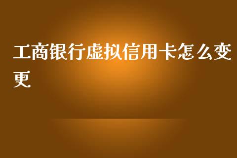 工商银行虚拟信用卡怎么变更_https://www.fansifence.com_国际期货行情_第1张