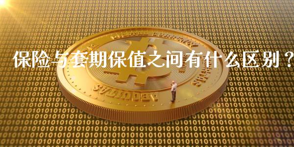 保险与套期保值之间有什么区别？_https://www.fansifence.com_中国国际期货_第1张