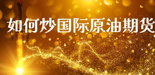 如何炒国际原油期货_https://www.fansifence.com_国际期货行情_第1张