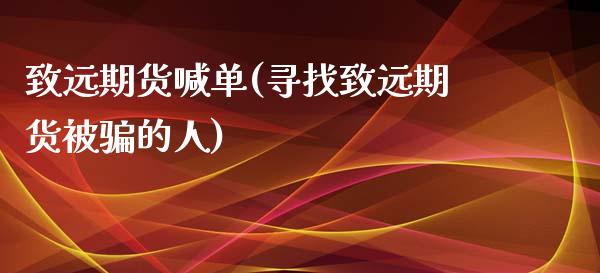 致远期货喊单(寻找致远期货被骗的人)_国际期货_第1张_国际期货_中国国际期货_恒指交易时间_国际期货行情 致远期货喊单(寻找致远期货被骗的人)_https://www.fansifence.com_国际期货_第1张