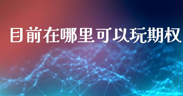 目前在哪里可以玩期权_https://www.fansifence.com_中国国际期货_第1张