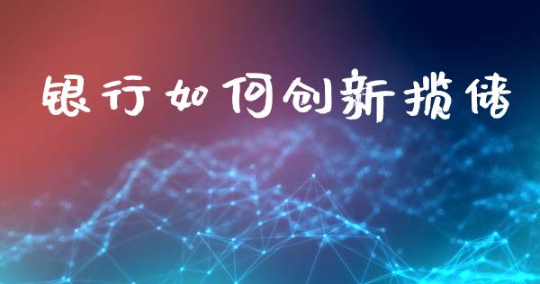 银行如何创新揽储_https://www.fansifence.com_中国国际期货_第1张