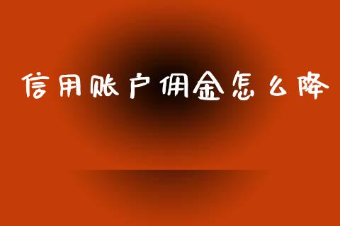 信用账户佣金怎么降_https://www.fansifence.com_恒指交易时间_第1张