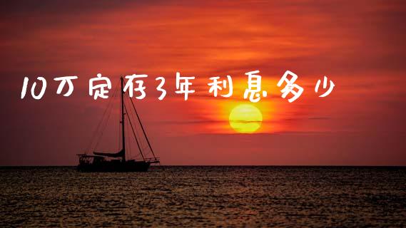 10万定存3年利息多少_https://www.fansifence.com_恒指交易时间_第1张