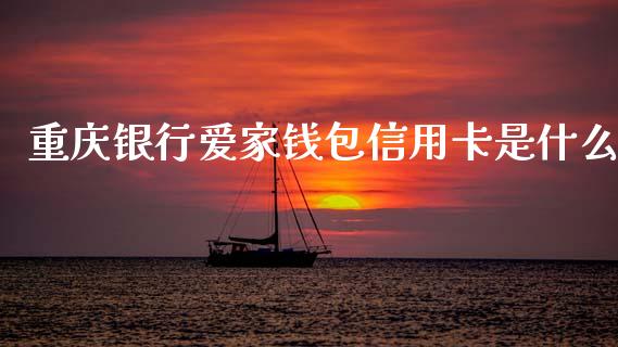 重庆银行爱家钱包信用卡是什么_https://www.fansifence.com_中国国际期货_第1张