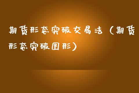 期货形态突破交易法(期货形态突破图形)_国际期货_第1张_国际期货_中国国际期货_恒指交易时间_国际期货行情 期货形态突破交易法(期货形态突破图形)_https://www.fansifence.com_国际期货_第1张