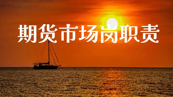 期货市场岗职责_https://www.fansifence.com_中国国际期货_第1张