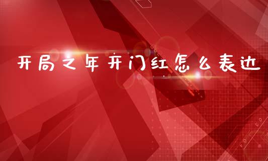 开局之年开门红怎么表达_https://www.fansifence.com_中国国际期货_第1张