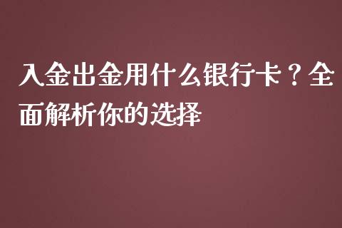 入金出金用什么银行卡？全面解析你的选择_https://www.fansifence.com_国际期货行情_第1张
