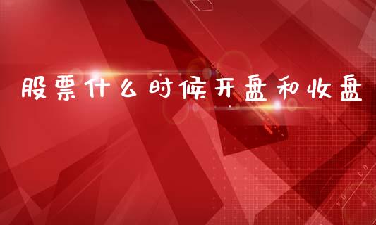 股票什么时候开盘和收盘_https://www.fansifence.com_国际期货_第1张