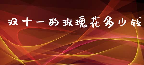 双十一的玫瑰花多少钱_https://www.fansifence.com_恒指交易时间_第1张