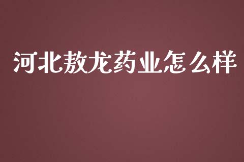河北敖龙药业怎么样_https://www.fansifence.com_国际期货_第1张