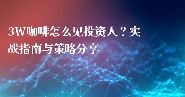 3W咖啡怎么见投资人？实战指南与策略分享_https://www.fansifence.com_恒指交易时间_第1张