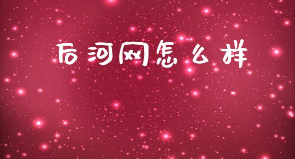 后河网怎么样_https://www.fansifence.com_国际期货行情_第1张