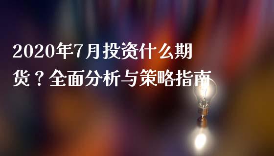 2020年7月投资什么期货？全面分析与策略指南_https://www.fansifence.com_国际期货_第1张