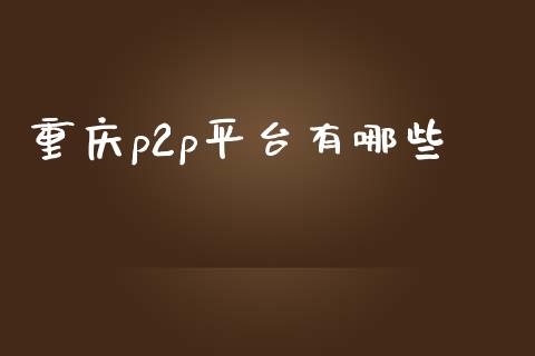 重庆p2p平台有哪些_https://www.fansifence.com_恒指交易时间_第1张